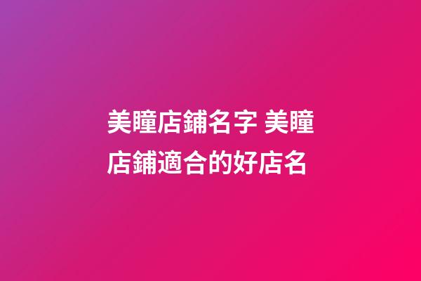 美瞳店鋪名字 美瞳店鋪適合的好店名-第1張-店鋪起名-玄機派